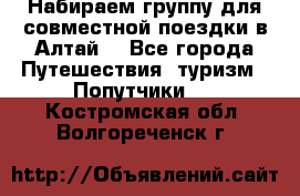 Набираем группу для совместной поездки в Алтай. - Все города Путешествия, туризм » Попутчики   . Костромская обл.,Волгореченск г.